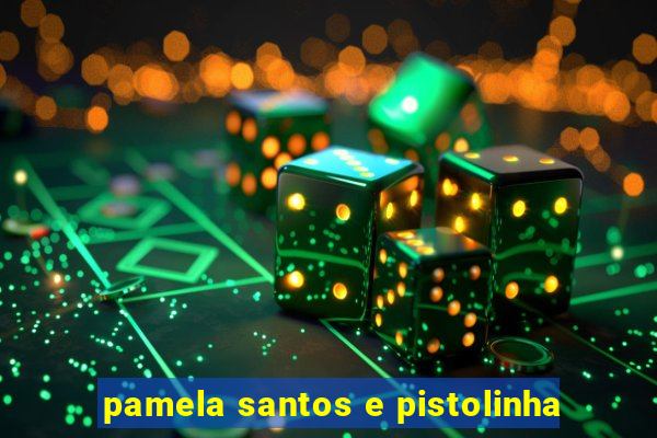 pamela santos e pistolinha